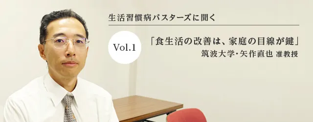 生活習慣病バスターズに聞く Vol.1 「食生活の改善は、家庭の目線が鍵」 筑波大学・矢作直也准教授