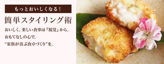 もっとおいしくなる！簡単スタイリング術 おいしく、楽しい食事は『視覚』から。おもてなしの心で、“家族が喜ぶ食卓づくり”を。