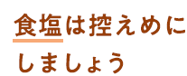 食塩は控えめにしましょう