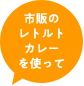 市販のレトルトカレーを使って