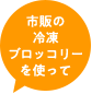 市販の冷凍ブロッコリーを使って