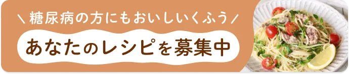 糖尿病の方にもおいしいくふう あなたのレシピを募集中