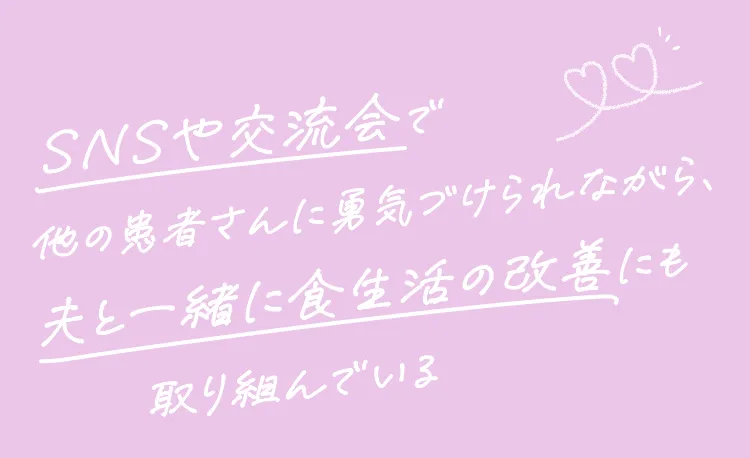 SNSや交流会で他の患者さんに勇気づけられながら、夫と一緒に食生活の改善にも取り組んでいる