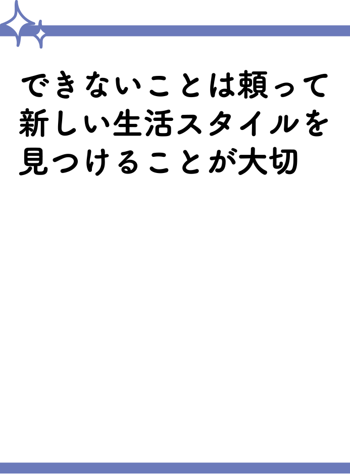 できないことは頼って新しい生活スタイルを見つけることが大切