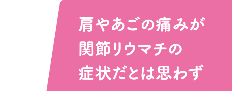 肩やあごの痛みが関節リウマチの症状だとは思わず