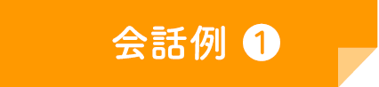 会話例 ❶