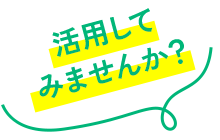 活用してみませんか？