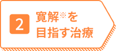 2 寛解※を目指す治療