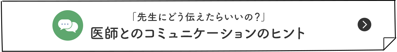 「先生にどう伝えたらいいの？」医師とのコミュニケーションのヒント