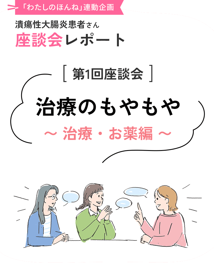 「わたしのほんね」連動企画 潰瘍性大腸炎患者さん座談会レポート [第1回座談会]治療のもやもや〜 治療・お薬編 〜