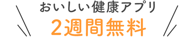 おいしい健康アプリ　2週間無料!