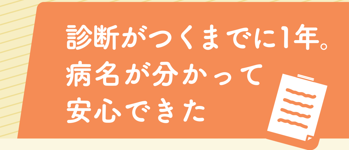 診断がつくまでに1年。病名が分かって安心できた