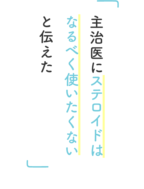 主治医にステロイドはなるべく使いたくないと伝えた