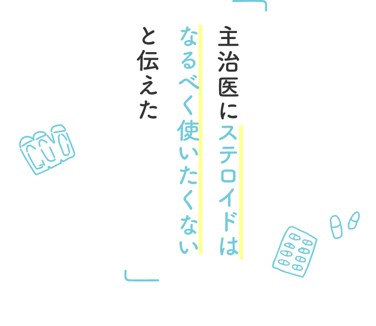 主治医にステロイドはなるべく使いたくないと伝えた
