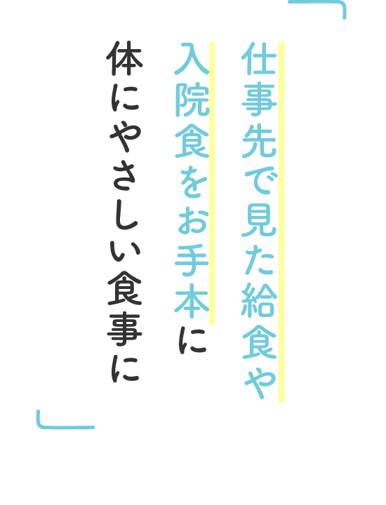 仕事先で見た給食や入院食をお手本に体にやさしい食事に 