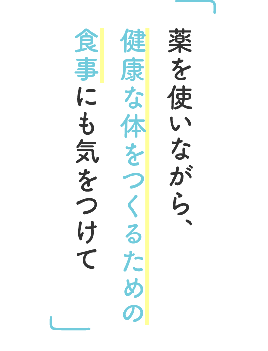薬を使いながら、健康な体をつくるための食事にも気をつけて