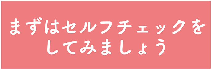 まずはセルフチェックをしてみましょう