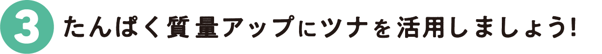 3：たんぱく質量アップにツナを活用しましょう!