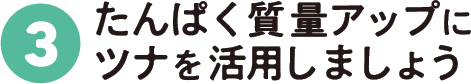 3：たんぱく質量アップにツナを活用しましょう!