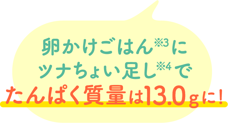 卵かけごはん※1にツナちょい足し※2でたんぱく質量は13.0gに！