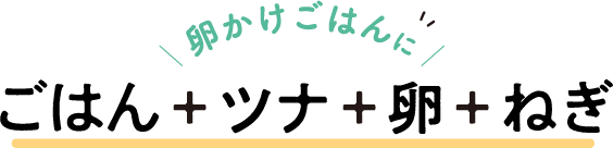 卵かけごはんに ごはん＋ツナ＋卵＋ねぎ