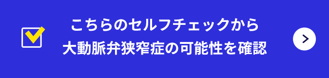 こちらのセルフチェックから大動脈弁狭窄症の可能性を確認